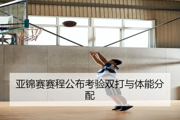 亚锦赛赛程公布考验双打与体能分配